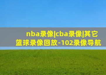 nba录像|cba录像|其它篮球录像回放-102录像导航